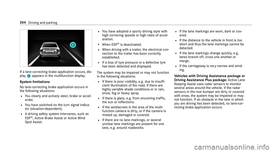 MERCEDES-BENZ CLS COUPE 2018  Owners Manual If a lane-cor
recting brake application occu rs, dis‐
play 1appears in the multifunction displa y.
Sy stem limitations
No lane-cor recting brake application occu rsin
th efo llowing situations:
R Yo