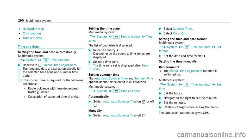 MERCEDES-BENZ CLS COUPE 2018 Owners Manual R
Navigation map
R Consumption
R Time and date Ti
me and date Setting the time and date automatically
Multimedia sy stem:
, System .
& Time and date #
Deactivate ªManual time adjustment.
The time and MERCEDES-BENZ CLS COUPE 2018 Owners Manual R
Navigation map
R Consumption
R Time and date Ti
me and date Setting the time and date automatically
Multimedia sy stem:
, System .
& Time and date #
Deactivate ªManual time adjustment.
The time and