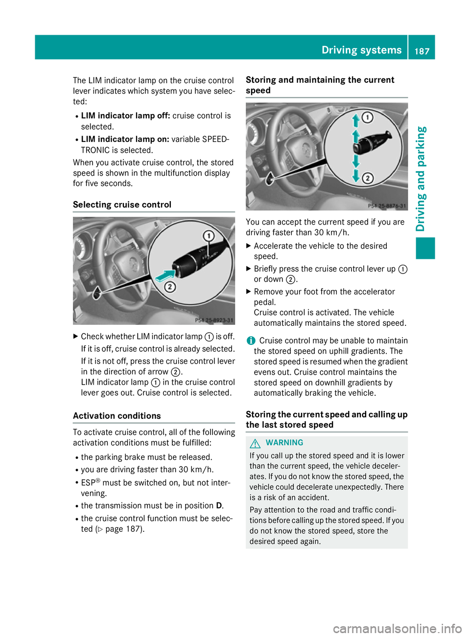 MERCEDES-BENZ CLS COUPE 2014 Owners Manual The LIM indicator lamp on the cruise control
lever indicates which system you have selec- ted:
R LIM indicator lamp off: cruise control is
selected.
R LIM indicator lamp on: variable SPEED-
TRONIC is MERCEDES-BENZ CLS COUPE 2014 Owners Manual The LIM indicator lamp on the cruise control
lever indicates which system you have selec- ted:
R LIM indicator lamp off: cruise control is
selected.
R LIM indicator lamp on: variable SPEED-
TRONIC is