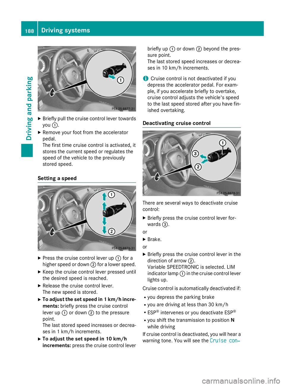 MERCEDES-BENZ CLS COUPE 2014 Owners Manual X
Briefly pull the cruise control lever towards
you :.
X Remove your foot from the accelerator
pedal.
The first time cruise control is activated, it
stores the current speed or regulates the
speed of MERCEDES-BENZ CLS COUPE 2014 Owners Manual X
Briefly pull the cruise control lever towards
you :.
X Remove your foot from the accelerator
pedal.
The first time cruise control is activated, it
stores the current speed or regulates the
speed of