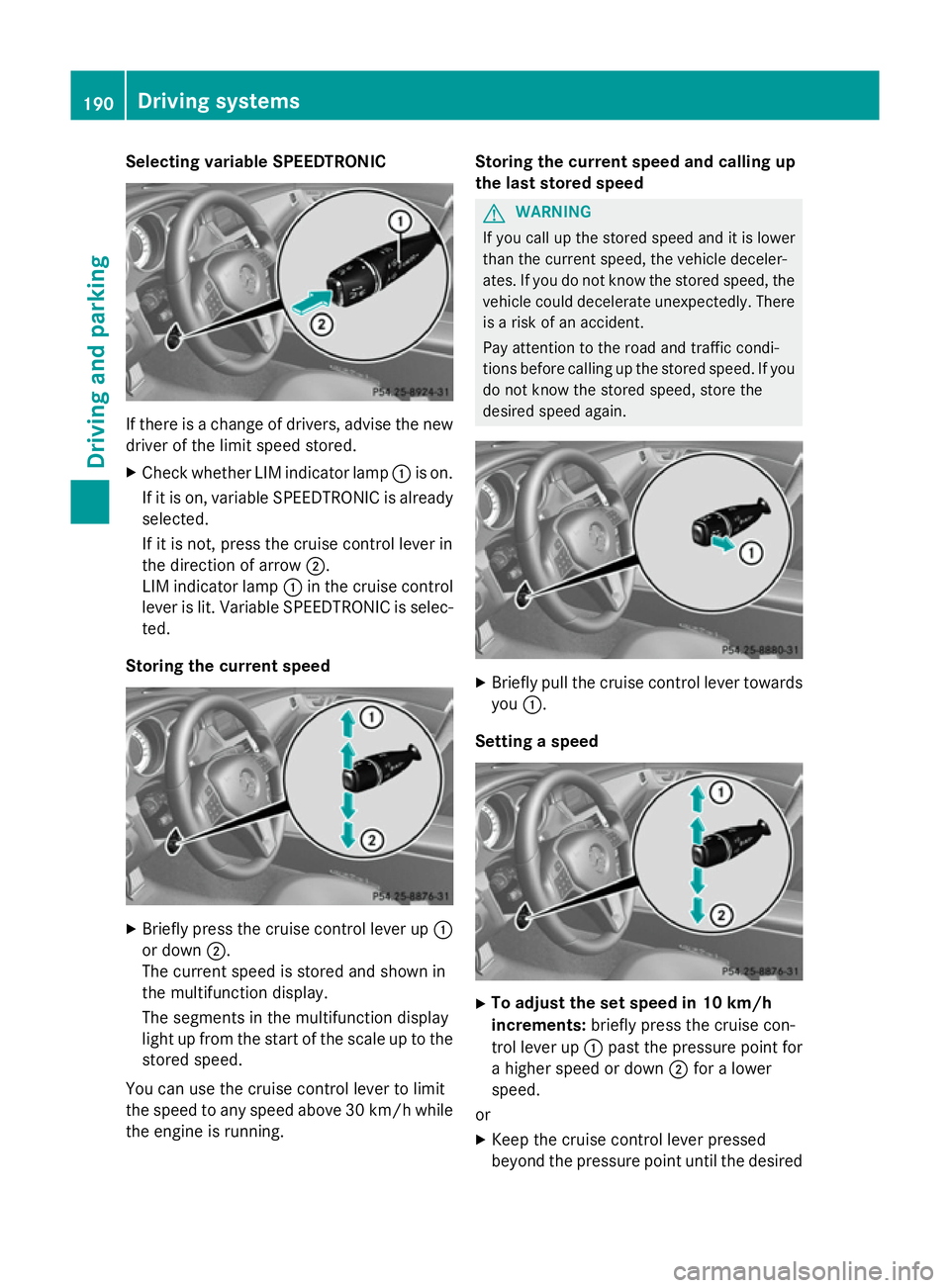 MERCEDES-BENZ CLS COUPE 2014 Owners Manual Selecting variable SPEEDTRONIC
If there is a change of drivers, advise the new
driver of the limit speed stored.
X Check whether LIM indicator lamp :is on.
If it is on, variable SPEEDTRONIC is already MERCEDES-BENZ CLS COUPE 2014 Owners Manual Selecting variable SPEEDTRONIC
If there is a change of drivers, advise the new
driver of the limit speed stored.
X Check whether LIM indicator lamp :is on.
If it is on, variable SPEEDTRONIC is already