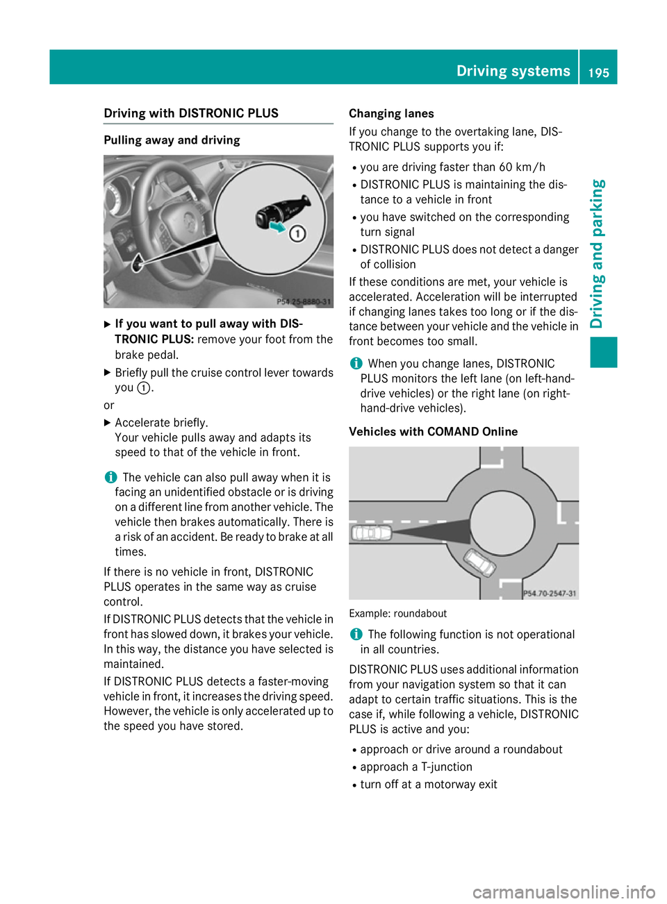 MERCEDES-BENZ CLS COUPE 2014 Owners Manual Driving with DISTRONIC PLUS
Pulling away and driving
X
If you want to pull away with DIS-
TRONIC PLUS: remove your foot from the
brake pedal.
X Briefly pull the cruise control lever towards
you :.
or
MERCEDES-BENZ CLS COUPE 2014 Owners Manual Driving with DISTRONIC PLUS
Pulling away and driving
X
If you want to pull away with DIS-
TRONIC PLUS: remove your foot from the
brake pedal.
X Briefly pull the cruise control lever towards
you :.
or