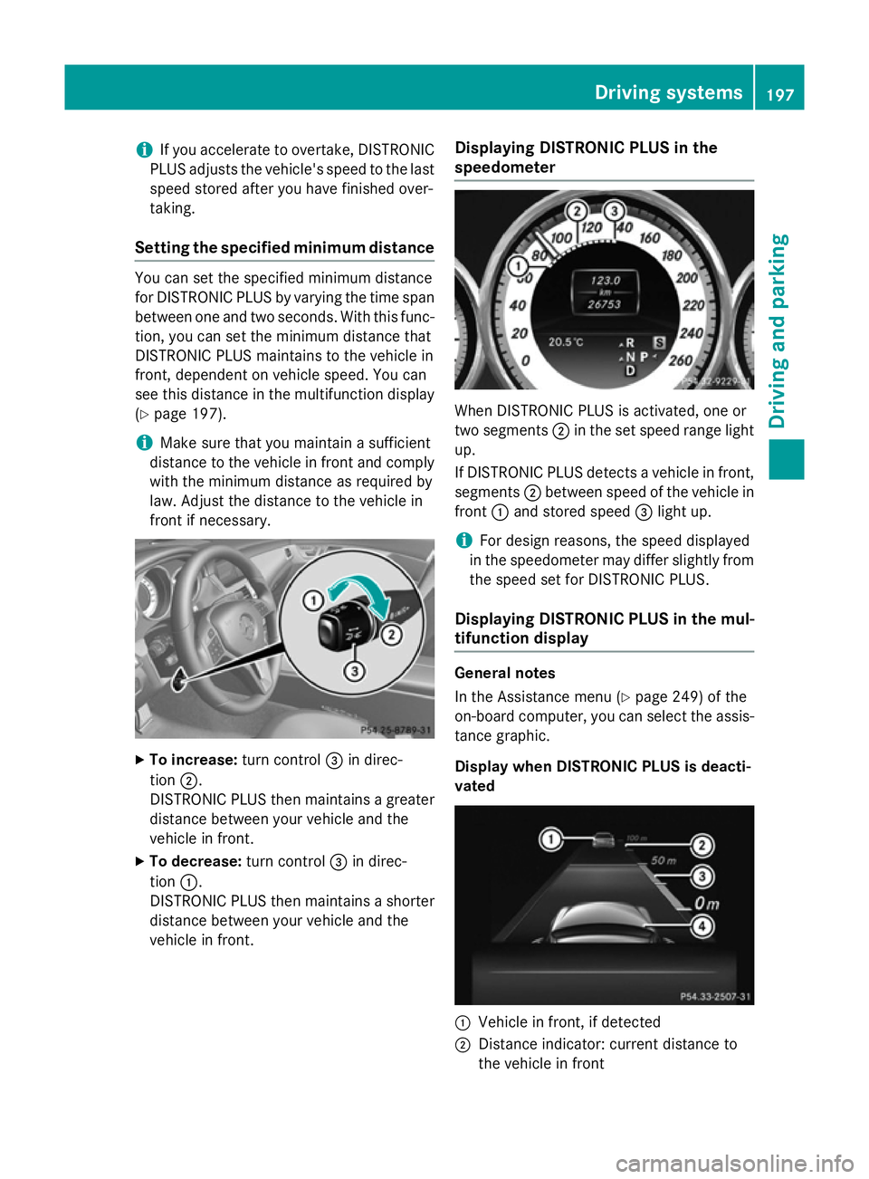 MERCEDES-BENZ CLS COUPE 2014 Owners Manual i
If you accelerate to overtake, DISTRONIC
PLUS adjusts the vehicle's speed to the last
speed stored after you have finished over-
taking.
Setting the specified minimum distance You can set the sp MERCEDES-BENZ CLS COUPE 2014 Owners Manual i
If you accelerate to overtake, DISTRONIC
PLUS adjusts the vehicle's speed to the last
speed stored after you have finished over-
taking.
Setting the specified minimum distance You can set the sp
