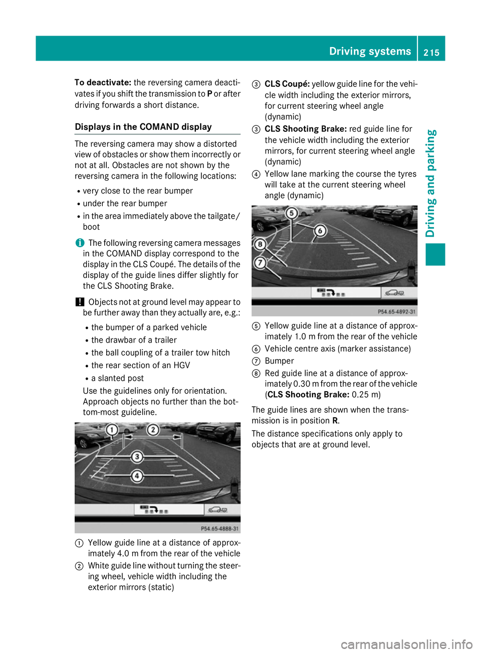 MERCEDES-BENZ CLS COUPE 2014 Owners Manual To deactivate:
the reversing camera deacti-
vates if you shift the transmission to Por after
driving forwards a short distance.
Displays in the COMAND display The reversing camera may show a distorted MERCEDES-BENZ CLS COUPE 2014 Owners Manual To deactivate:
the reversing camera deacti-
vates if you shift the transmission to Por after
driving forwards a short distance.
Displays in the COMAND display The reversing camera may show a distorted