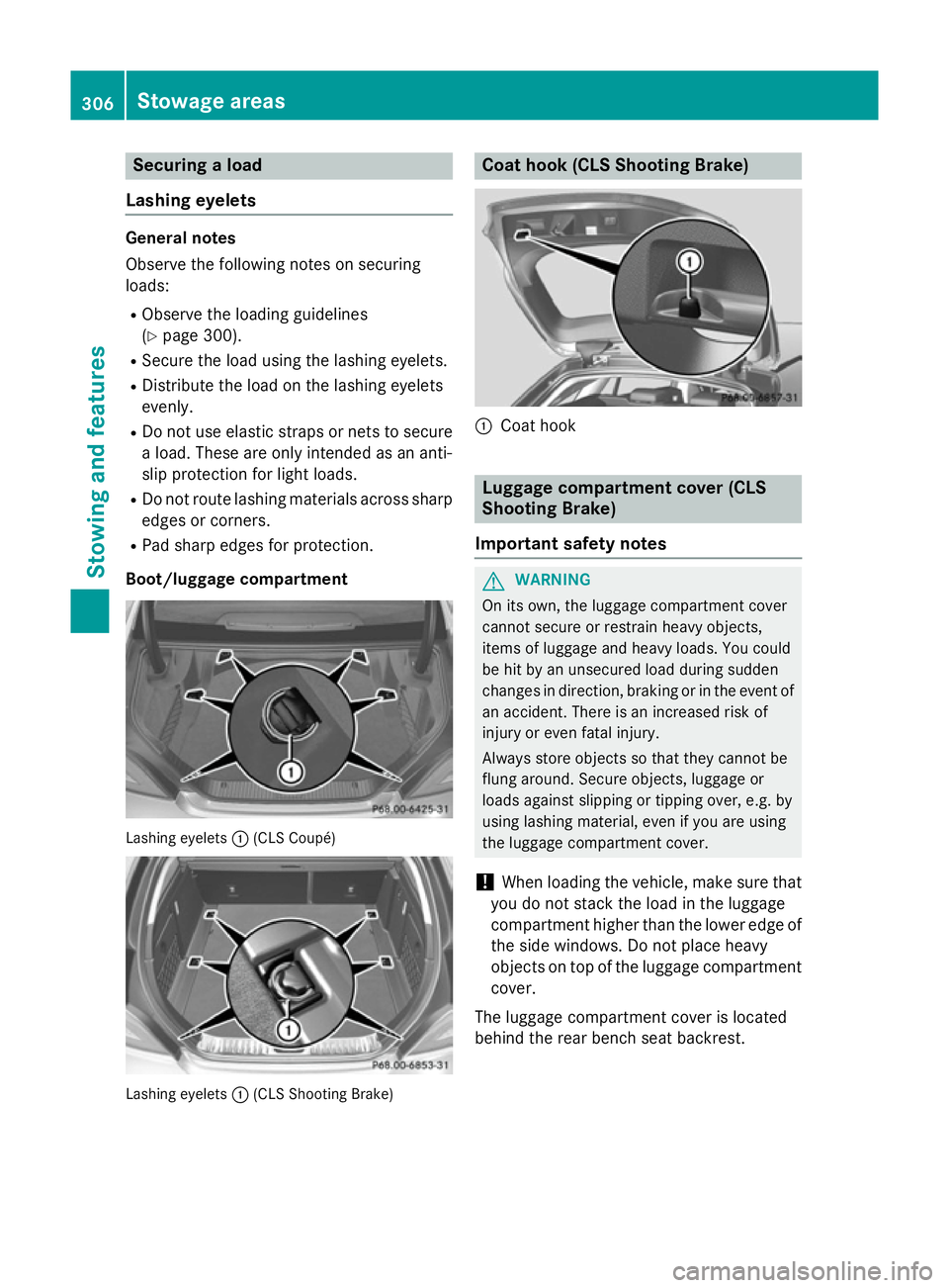 MERCEDES-BENZ CLS COUPE 2014 Owners Manual Securing a load
Lashing eyelets General notes
Observe the following notes on securing
loads:
R Observe the loading guidelines
(Y page 300).
R Secure the load using the lashing eyelets.
R Distribute th MERCEDES-BENZ CLS COUPE 2014 Owners Manual Securing a load
Lashing eyelets General notes
Observe the following notes on securing
loads:
R Observe the loading guidelines
(Y page 300).
R Secure the load using the lashing eyelets.
R Distribute th