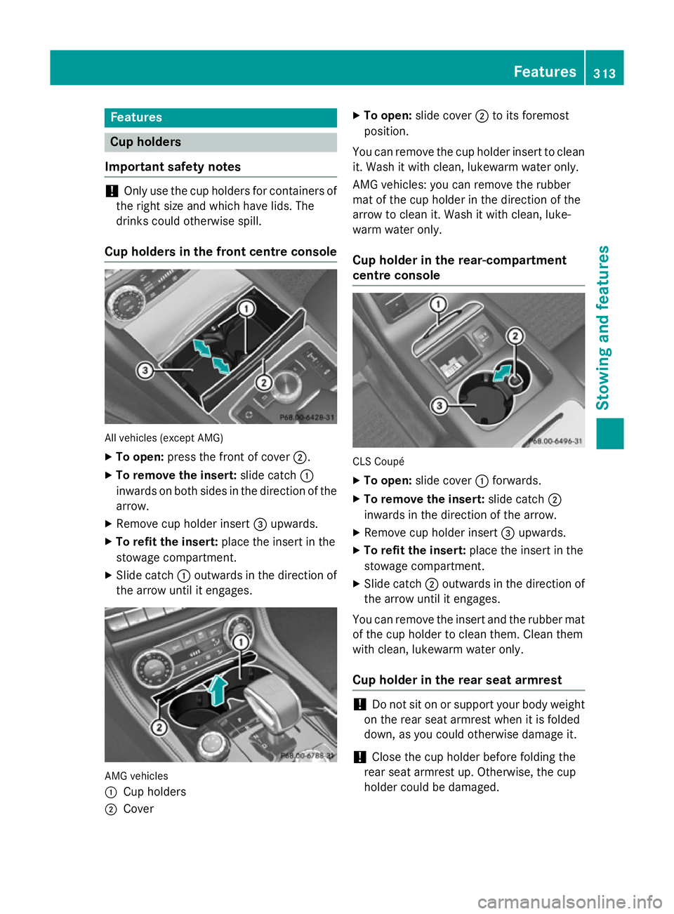 MERCEDES-BENZ CLS COUPE 2014 Owners Manual Features
Cup holders
Important safety notes !
Only use the cup holders for containers of
the right size and which have lids. The
drinks could otherwise spill.
Cup holders in the front centre console A MERCEDES-BENZ CLS COUPE 2014 Owners Manual Features
Cup holders
Important safety notes !
Only use the cup holders for containers of
the right size and which have lids. The
drinks could otherwise spill.
Cup holders in the front centre console A
