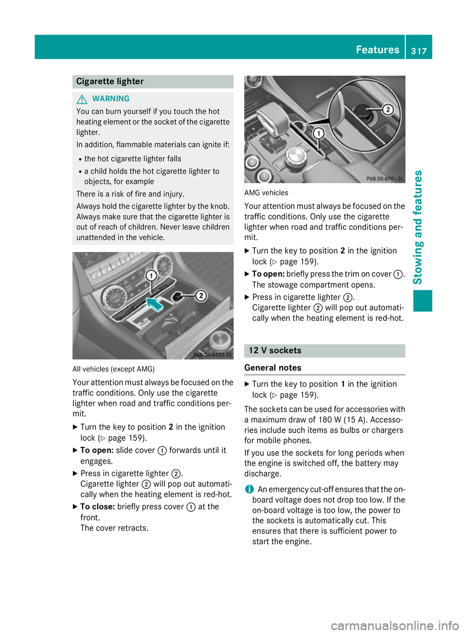 MERCEDES-BENZ CLS COUPE 2014 Owners Manual Cigarette lighter
G
WARNING
You can burn yourself if you touch the hot
heating element or the socket of the cigarette lighter.
In addition, flammable materials can ignite if:
R the hot cigarette light MERCEDES-BENZ CLS COUPE 2014 Owners Manual Cigarette lighter
G
WARNING
You can burn yourself if you touch the hot
heating element or the socket of the cigarette lighter.
In addition, flammable materials can ignite if:
R the hot cigarette light