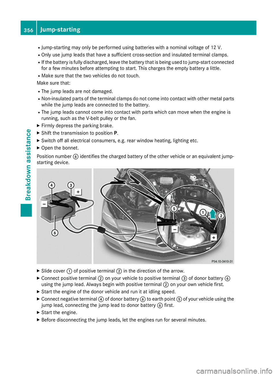 MERCEDES-BENZ CLS COUPE 2014 Owners Manual R
Jump-starting may only be performed using batteries with a nominal voltage of 12 V.
R Only use jump leads that have a sufficient cross-section and insulated terminal clamps.
R If the battery is full MERCEDES-BENZ CLS COUPE 2014 Owners Manual R
Jump-starting may only be performed using batteries with a nominal voltage of 12 V.
R Only use jump leads that have a sufficient cross-section and insulated terminal clamps.
R If the battery is full
