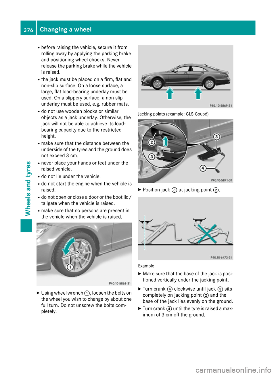 MERCEDES-BENZ CLS COUPE 2014 Owners Manual R
before raising the vehicle, secure it from
rolling away by applying the parking brake
and positioning wheel chocks. Never
release the parking brake while the vehicle
is raised.
R the jack must be pl MERCEDES-BENZ CLS COUPE 2014 Owners Manual R
before raising the vehicle, secure it from
rolling away by applying the parking brake
and positioning wheel chocks. Never
release the parking brake while the vehicle
is raised.
R the jack must be pl