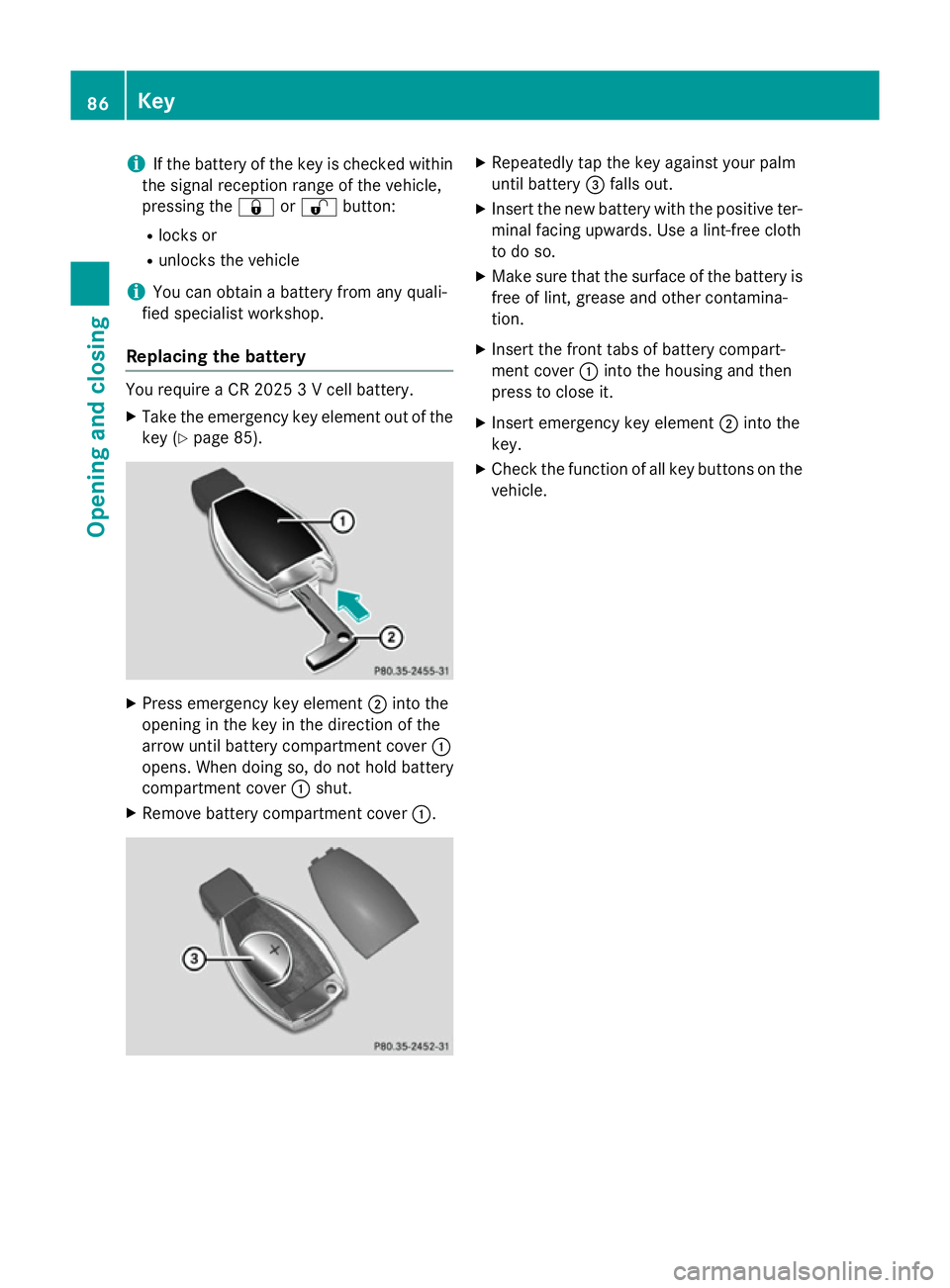 MERCEDES-BENZ CLS COUPE 2014 Manual Online i
If the battery of the key is checked within
the signal reception range of the vehicle,
pressing the &or% button:
R locks or
R unlocks the vehicle
i You can obtain a battery from any quali-
fied spec MERCEDES-BENZ CLS COUPE 2014 Manual Online i
If the battery of the key is checked within
the signal reception range of the vehicle,
pressing the &or% button:
R locks or
R unlocks the vehicle
i You can obtain a battery from any quali-
fied spec