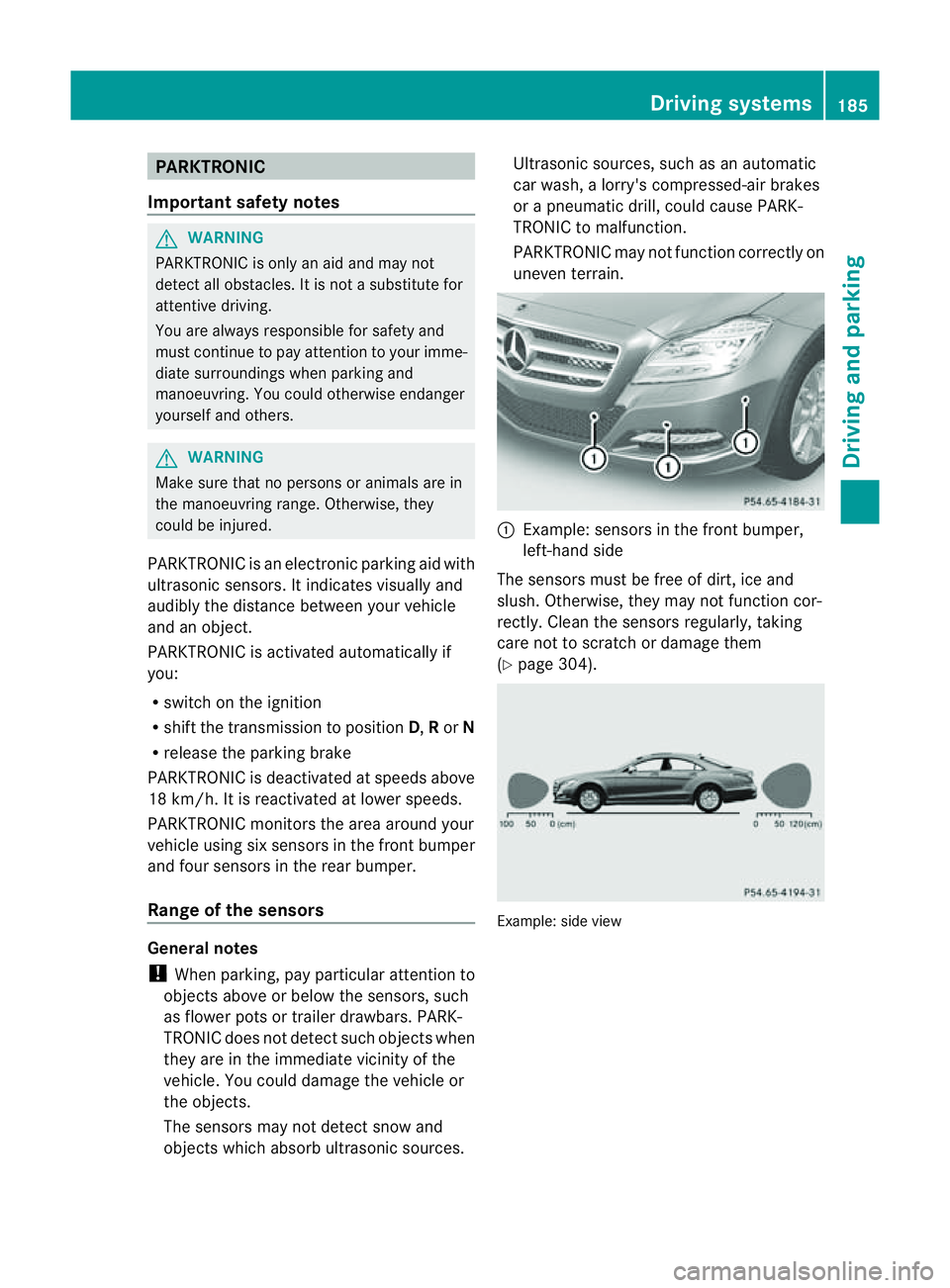 MERCEDES-BENZ CLS COUPE 2012  Owners Manual PARKTRONIC
Important safety notes G
WARNING
PARKTRONIC is only an aid and may not
detect all obstacles. It is not asubstitute for
attentive driving.
You are always responsible for safety and
must cont