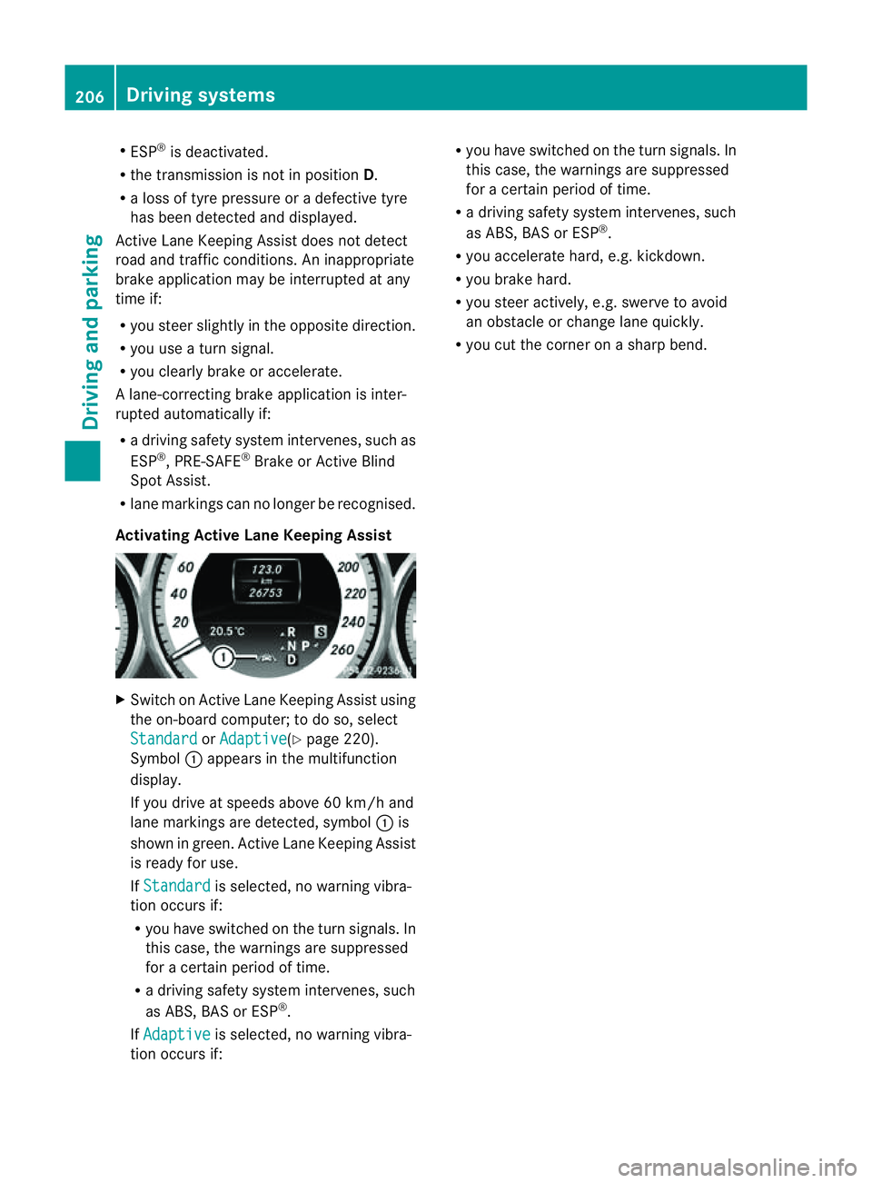 MERCEDES-BENZ CLS COUPE 2012  Owners Manual R
ESP ®
is deactivated.
R the transmission is not in position D.
R al ossoft yrep ressure or adefective tyre
ha sb eend etecte dand displayed.
Activ eLaneK eeping Assist does not detect
roa dand traf