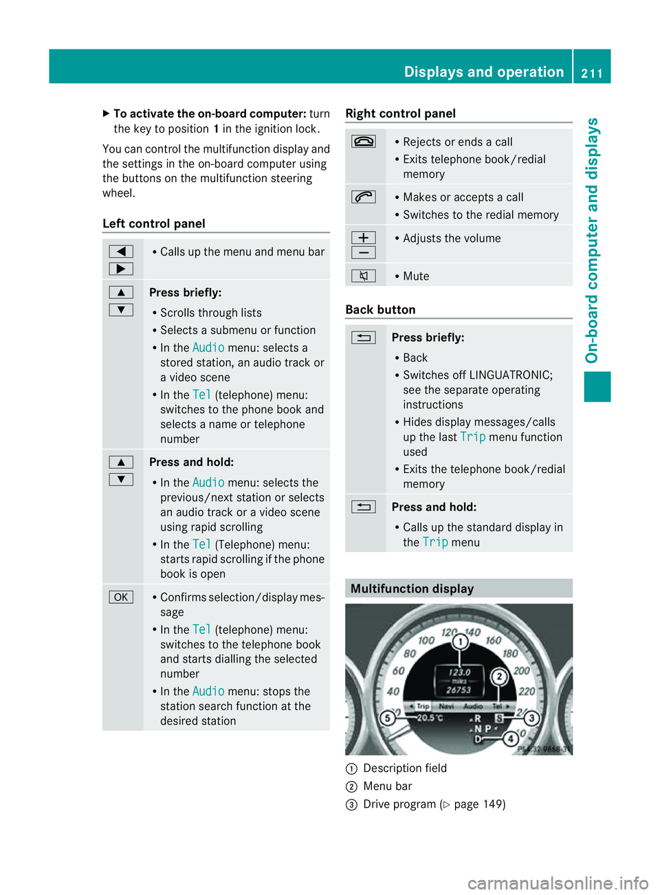 MERCEDES-BENZ CLS COUPE 2012  Owners Manual X
To activate the on-board computer: turn
the key to position 1in the ignition lock.
Yo uc an contro lthe multifunctio ndisplay and
the settings in the on-board computer using
the buttons on the multi
