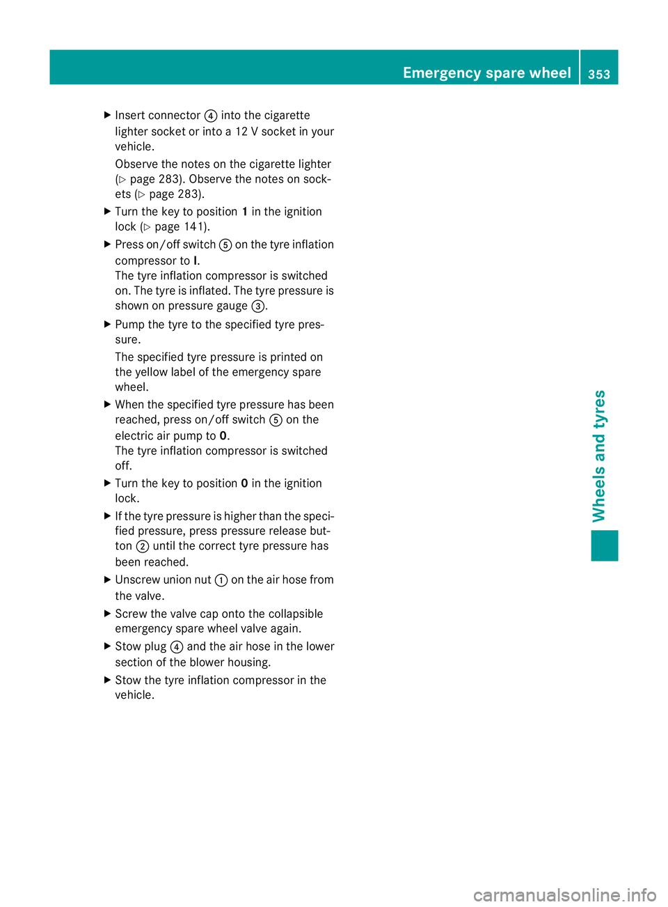 MERCEDES-BENZ CLS COUPE 2012  Owners Manual X
Insert connector ?into the cigarette
lighter socket or into a12Vsocket in your
vehicle.
Observe the notes on the cigarette lighter
(Y page 283). Observe the notes on sock-
ets (Y page 283).
X Turn t