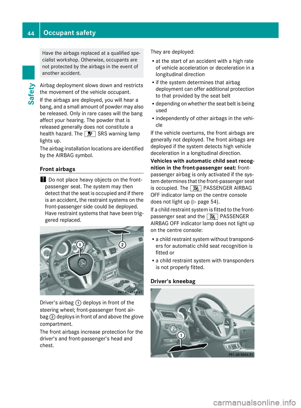 MERCEDES-BENZ CLS COUPE 2012 Service Manual Have the airbags replaced at
aqualifie dspe-
cialist workshop .Otherwise, occupants are
not protecte dbythe airbags in the event of
anothe raccident.
Airba gdeployme nt slowsdowna nd restricts
the mov