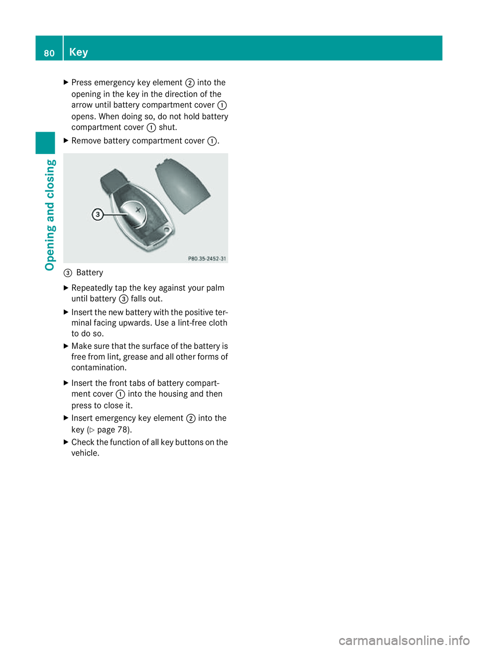 MERCEDES-BENZ CLS COUPE 2012 Manual Online X
Press emergenc ykey element ;into the
opening in the key in the direction of the
arrow until batter ycompartment cover :
opens. When doing so, do not hold battery
compartment cover :shut.
X Remove b