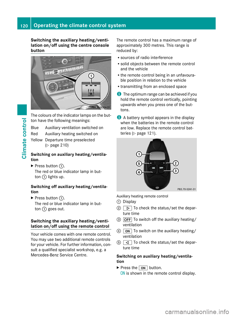 MERCEDES-BENZ CLS COUPE 2011  Owners Manual Switching the auxiliary heating/venti-
lation on/off using the centre console
button The colours of the indicator lamps on the but-
ton have the following meanings:
Blue Auxiliary ventilation switched