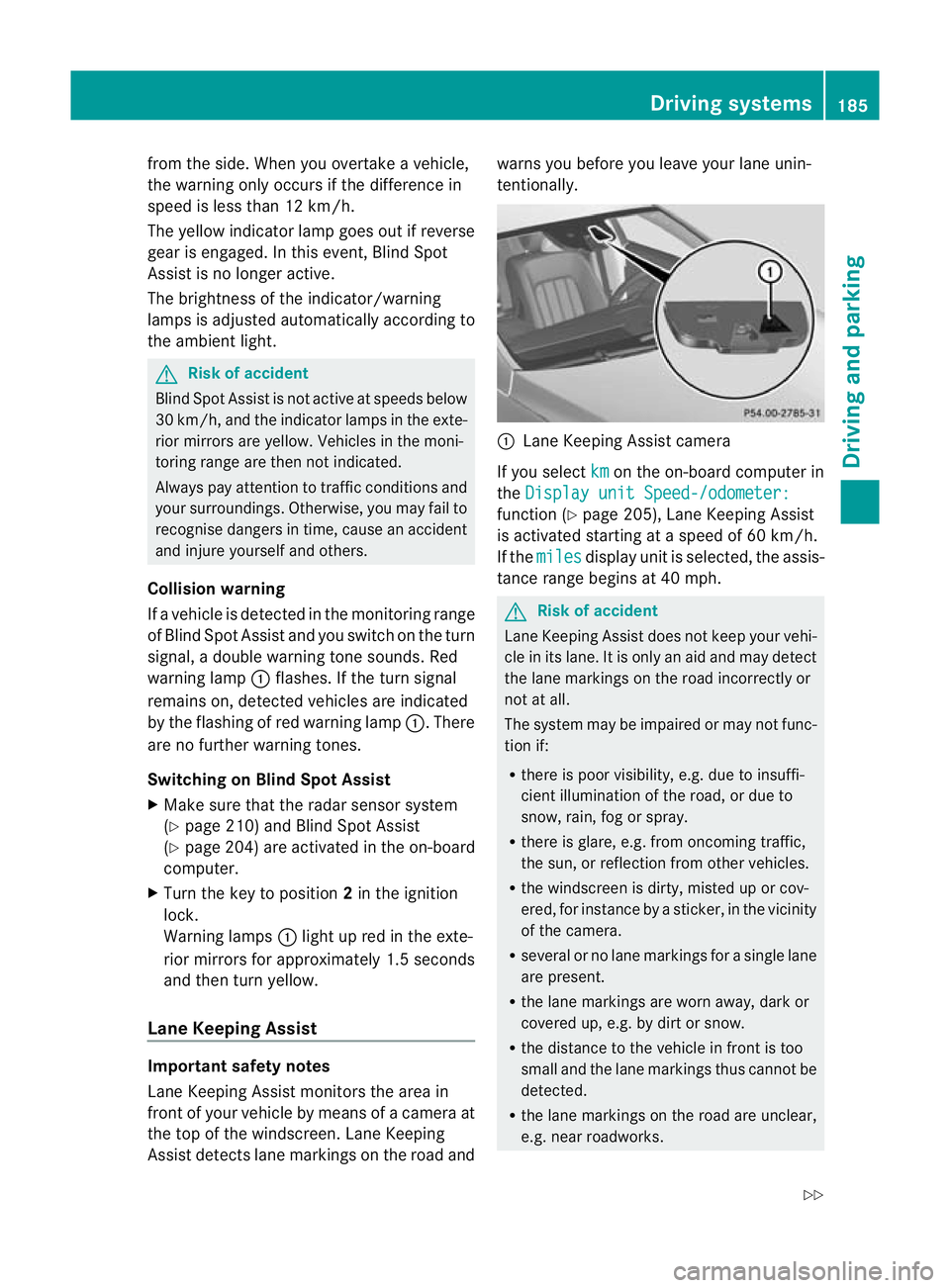 MERCEDES-BENZ CLS COUPE 2011  Owners Manual from the side
.When you overtake a vehicle,
the warning only occurs if the difference in
speed is less than 12 km/h.
The yellow indicator lamp goes out if reverse
gear is engaged. In this event, Blind
