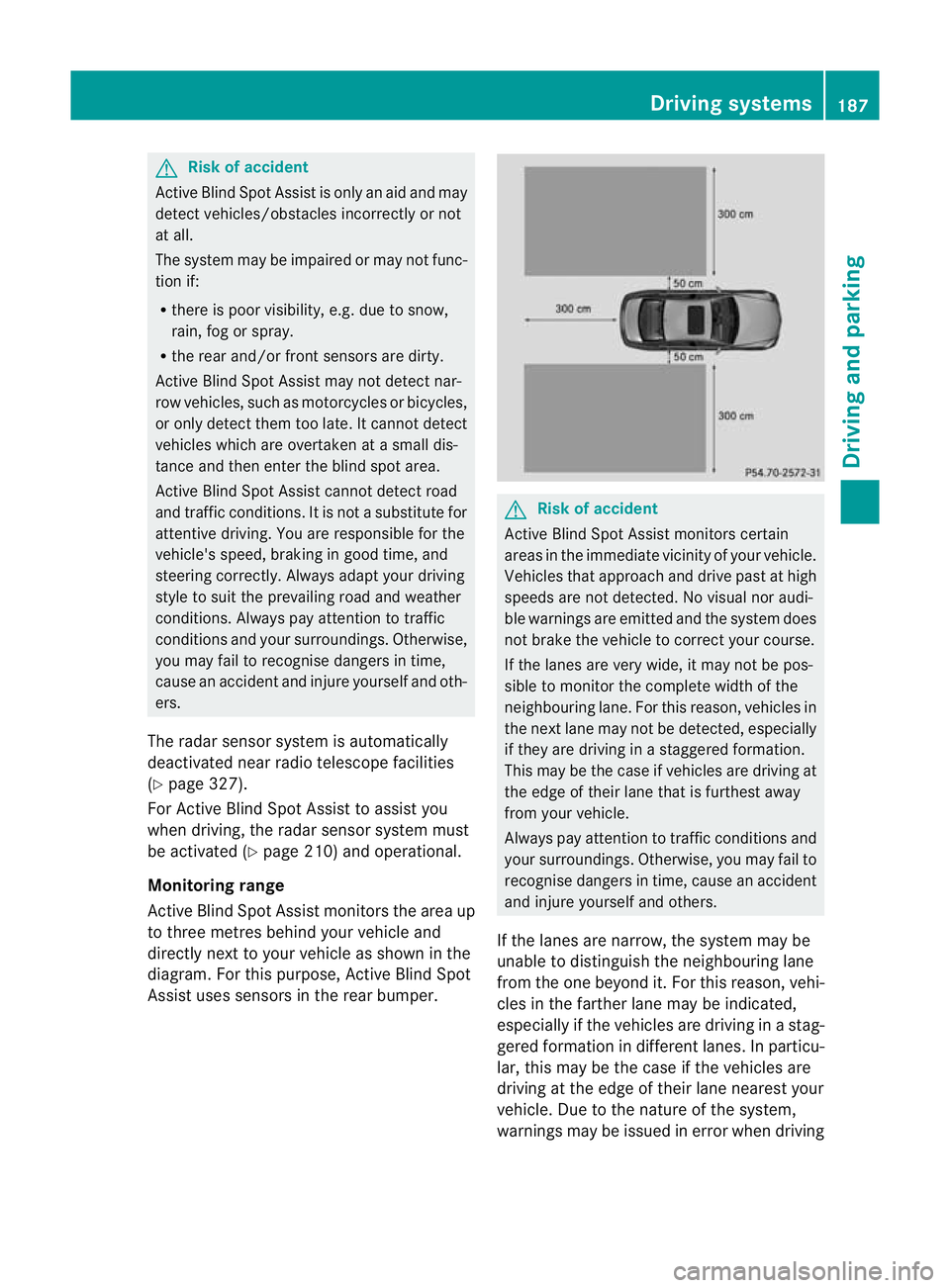 MERCEDES-BENZ CLS COUPE 2011  Owners Manual G
Risk of accident
Active Blind Spot Assist is only an aid and may
detect vehicles/obstacles incorrectly or not
at all.
The system may be impaired or may not func-
tion if:
R there is poo rvisibility,
