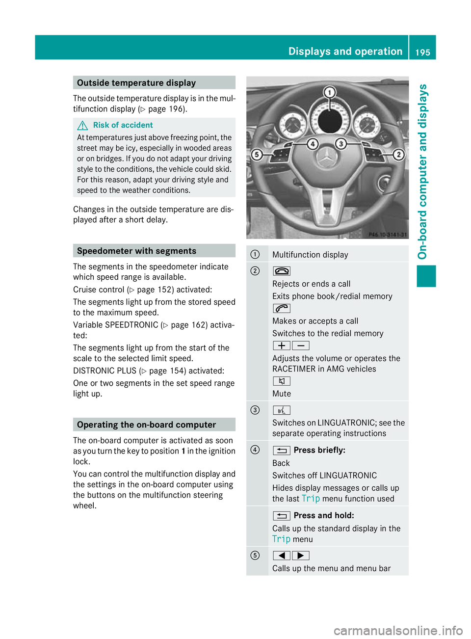 MERCEDES-BENZ CLS COUPE 2011  Owners Manual Outside temperature display
The outside temperature display is in the mul-
tifunction display (Y page 196). G
Risk of accident
At temperatures just above freezing point, the
street may be icy, especia