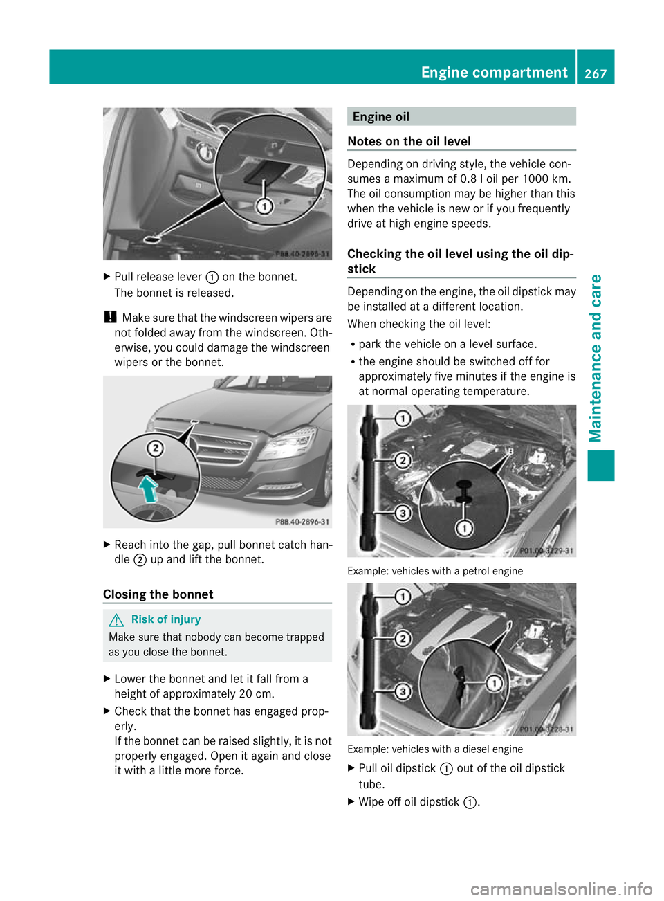 MERCEDES-BENZ CLS COUPE 2011  Owners Manual X
Pull release lever :on the bonnet.
The bonnet is released.
! Make sure that the windscreen wipers are
not folded away from the windscreen .Oth-
erwise, you could damage the windscreen
wipers or the 