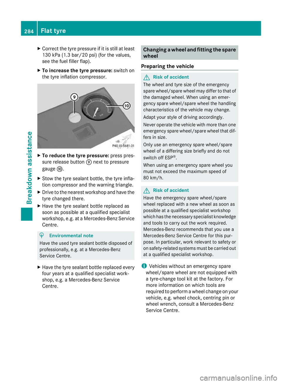 MERCEDES-BENZ CLS COUPE 2011 Owners Manual X
Correct the tyre pressure if it is still at least
130 kPa (1.3 bar/20 psi) (for the values,
see the fuel fille rflap).
X To increase the tyre pressure: switch on
the tyre inflation compressor. X
To MERCEDES-BENZ CLS COUPE 2011 Owners Manual X
Correct the tyre pressure if it is still at least
130 kPa (1.3 bar/20 psi) (for the values,
see the fuel fille rflap).
X To increase the tyre pressure: switch on
the tyre inflation compressor. X
To
