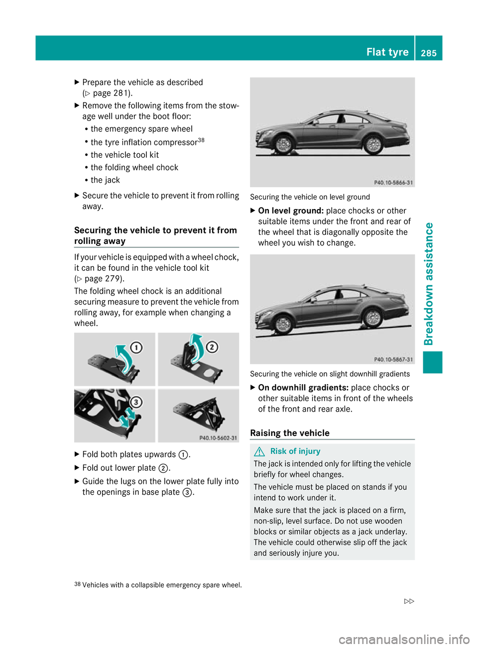 MERCEDES-BENZ CLS COUPE 2011 Owners Manual X
Prepare the vehicle as described
(Y page 281).
X Remove the following items from the stow-
age well under the boot floor:
R the emergency spare wheel
R the tyre inflation compressor 38
R the vehicle MERCEDES-BENZ CLS COUPE 2011 Owners Manual X
Prepare the vehicle as described
(Y page 281).
X Remove the following items from the stow-
age well under the boot floor:
R the emergency spare wheel
R the tyre inflation compressor 38
R the vehicle