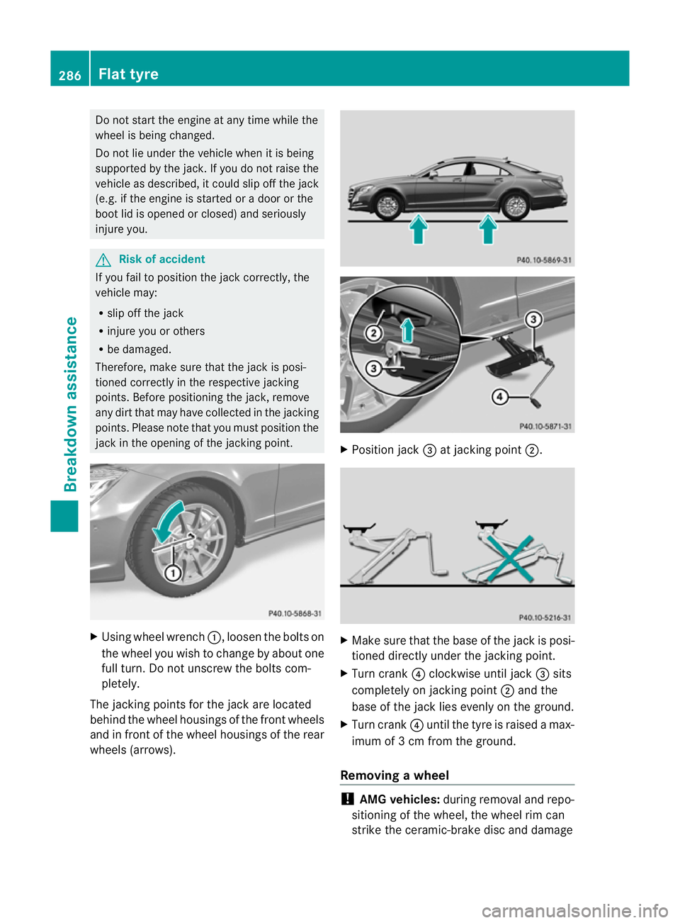 MERCEDES-BENZ CLS COUPE 2011 Owners Manual Do not start the engine at any time while the
wheel is being changed.
Do not lie under the vehicle when it is being
supported by the jack. If you do not raise the
vehicle as described, it could slip o MERCEDES-BENZ CLS COUPE 2011 Owners Manual Do not start the engine at any time while the
wheel is being changed.
Do not lie under the vehicle when it is being
supported by the jack. If you do not raise the
vehicle as described, it could slip o