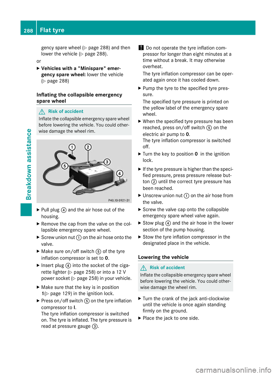 MERCEDES-BENZ CLS COUPE 2011  Owners Manual gency spare wheel (Y
page 288) and then
lower the vehicle ( Ypage 288).
or
X Vehicles with a "Minispare" emer-
gency spare wheel: lower the vehicle
(Y page 288)
Inflating the collapsible emerg