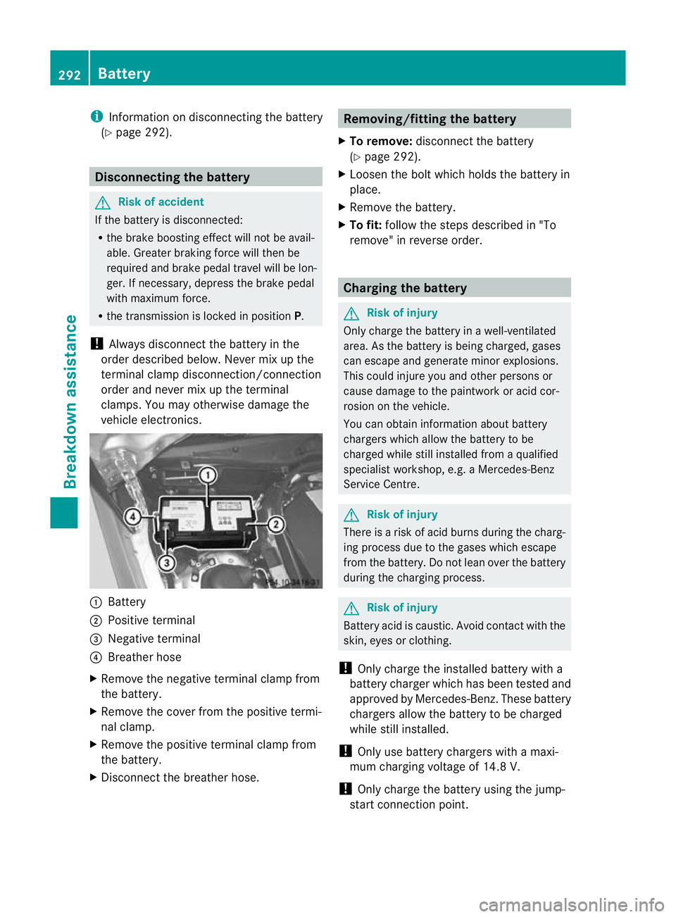 MERCEDES-BENZ CLS COUPE 2011  Owners Manual i
Information on disconnecting the battery
(Y page 292). Disconnecting the battery
G
Risk of accident
If the battery is disconnected:
R the brake boosting effect will not be avail-
able. Greater braki