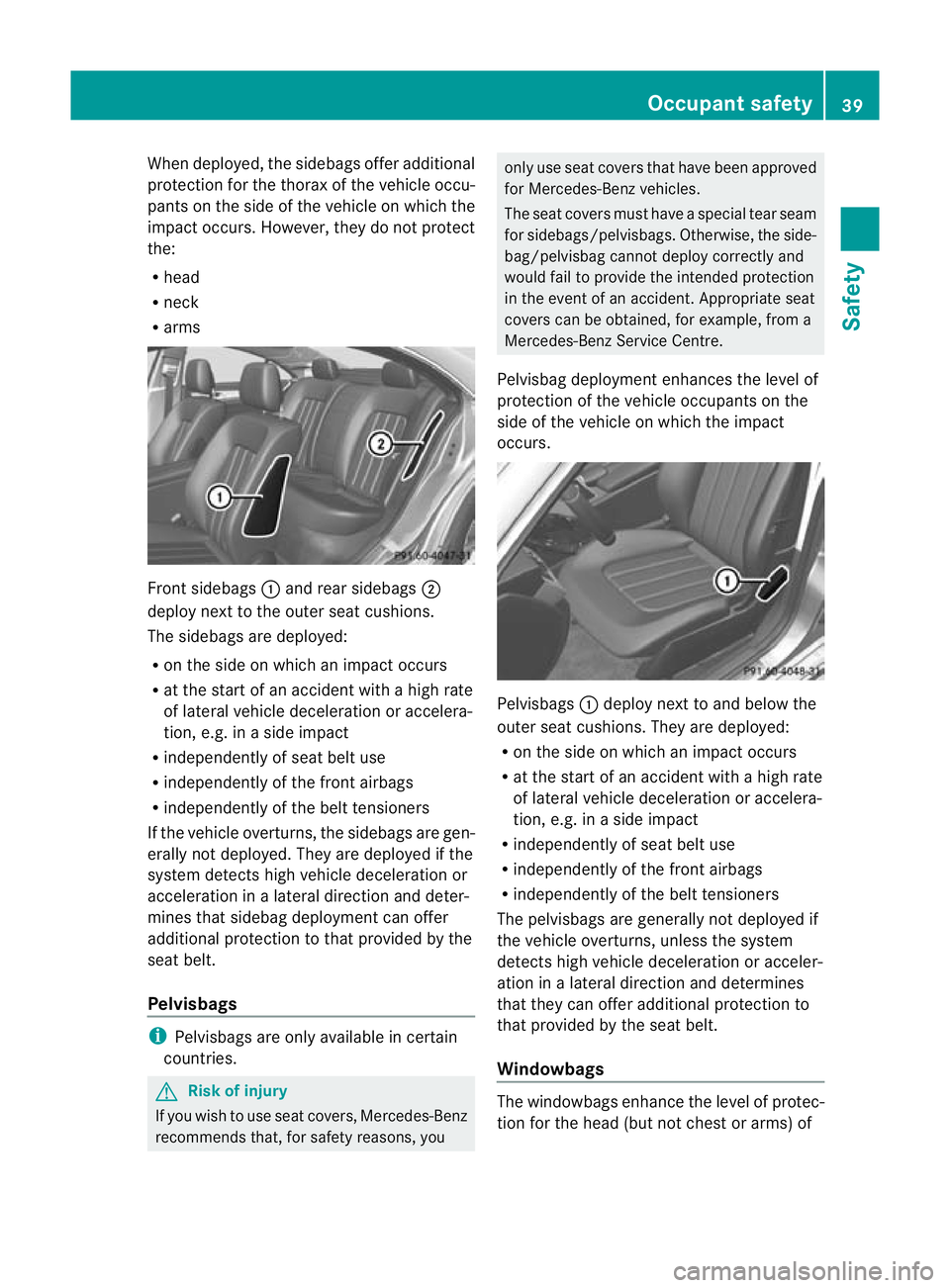 MERCEDES-BENZ CLS COUPE 2011 Service Manual When deployed, the sidebags offer additional
protection for the thorax of the vehicle occu-
pants on the side of the vehicle on which the
impact occurs .However, they do not protect
the:
R head
R neck MERCEDES-BENZ CLS COUPE 2011 Service Manual When deployed, the sidebags offer additional
protection for the thorax of the vehicle occu-
pants on the side of the vehicle on which the
impact occurs .However, they do not protect
the:
R head
R neck