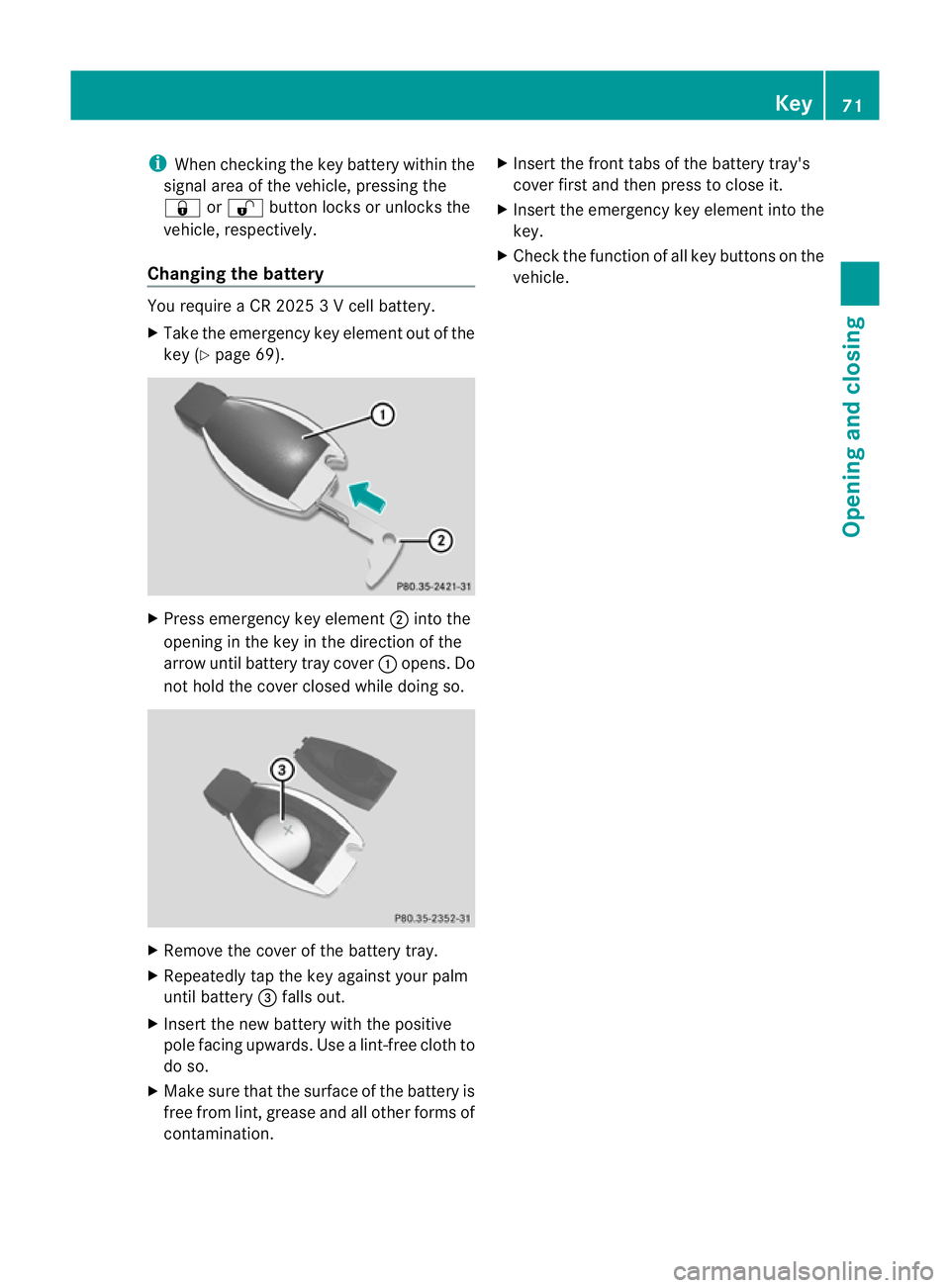 MERCEDES-BENZ CLS COUPE 2011 Manual PDF i
When checking the key battery within the
signal area of the vehicle, pressing the
& or% button locks or unlocks the
vehicle, respectively.
Changing the battery You require a CR 2025 3 V cell battery