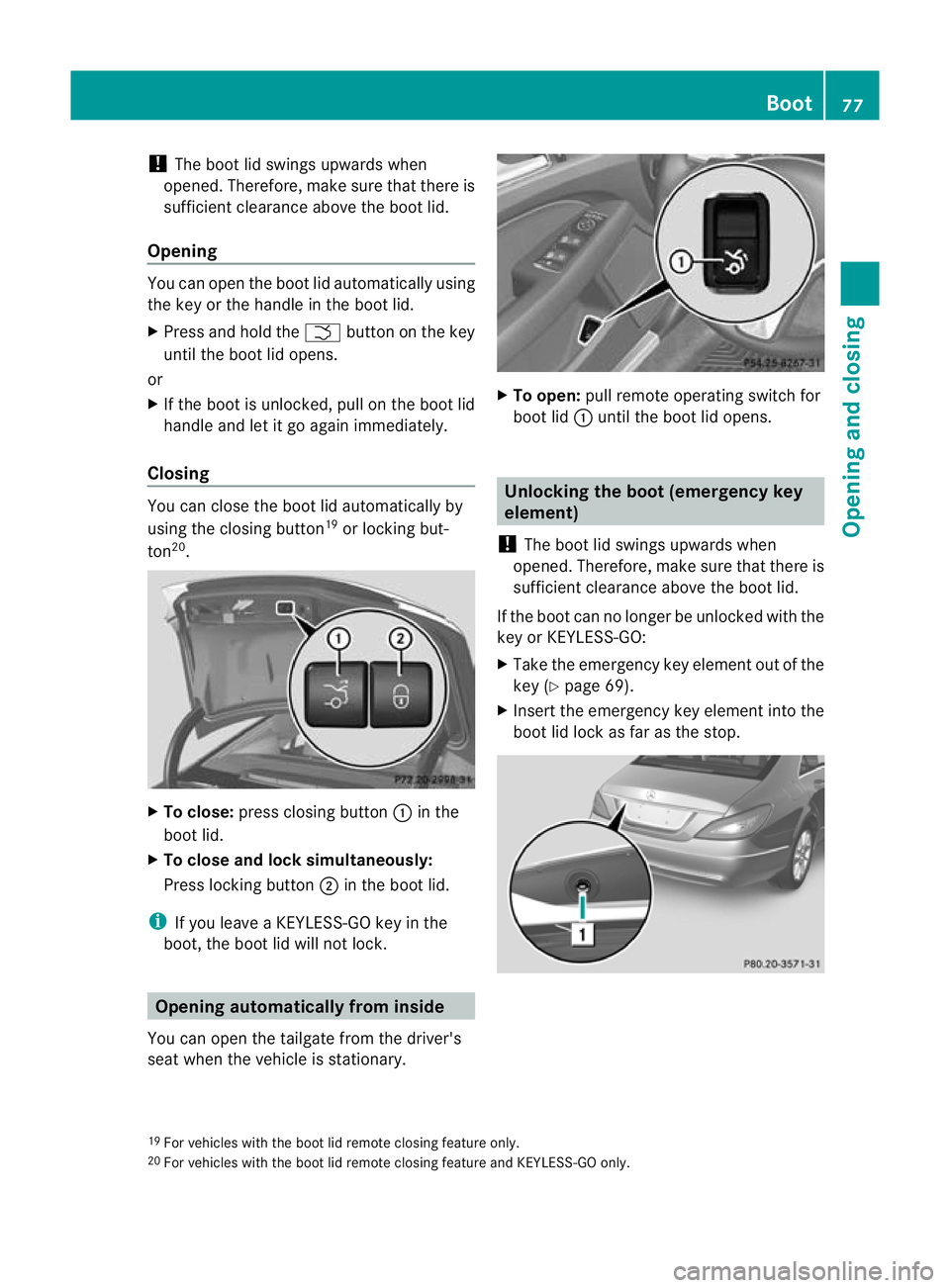 MERCEDES-BENZ CLS COUPE 2011 Manual PDF !
The boot lid swings upwards when
opened. Therefore, make sure that there is
sufficient clearance above the boot lid.
Opening You can open the boot lid automatically using
the key or the handle in th