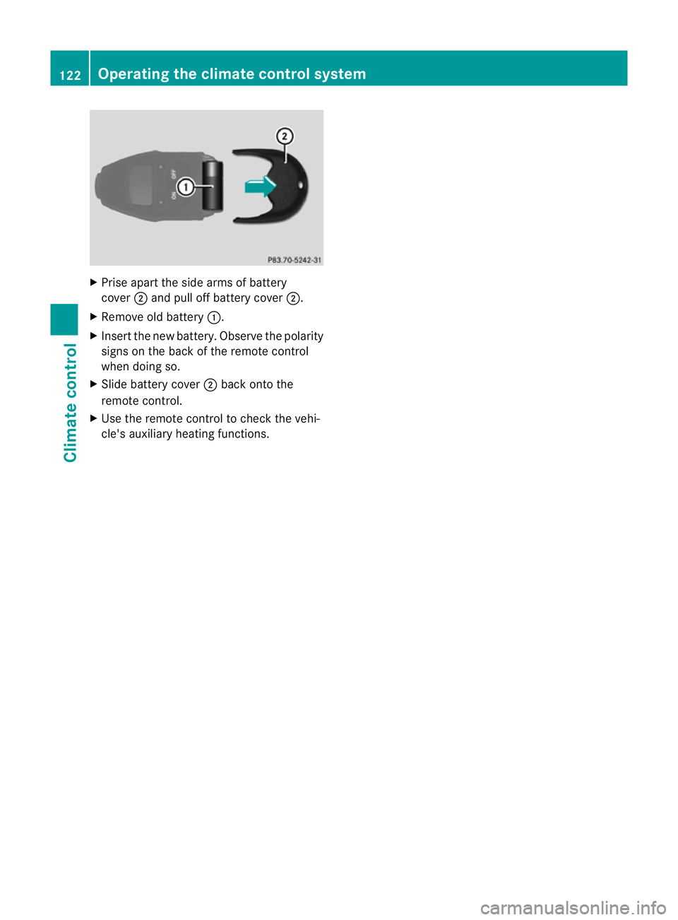 MERCEDES-BENZ CLS COUPE 2010  Owners Manual X
Prise apart the side arms of battery
cover ;and pull off battery cover ;.
X Remove old battery :.
X Inser tthe new battery. Observe the polarity
signs on the back of the remote control
when doing so