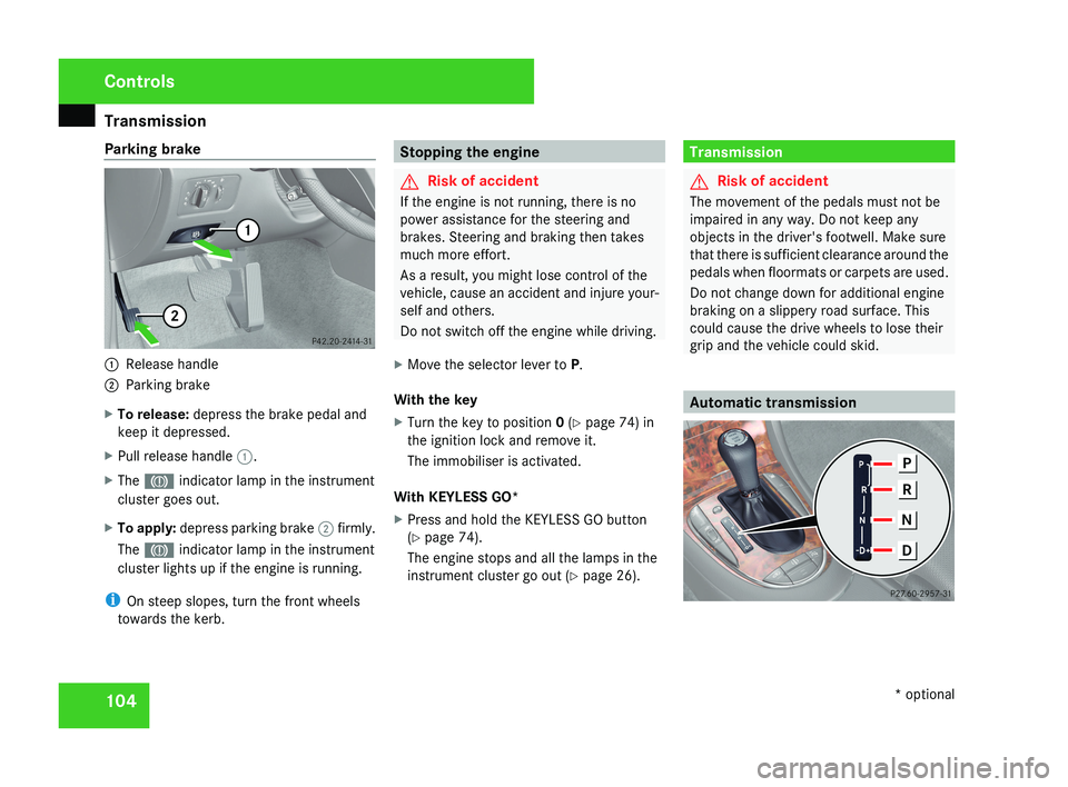 MERCEDES-BENZ CLS COUPE 2008  Owners Manual Transmission
104
Parking brake
1
Release handle
2 Parking brake
X To release: depress the brake pedal and
keep it depressed.
X Pull release handle  1.
X The 3 indicator lamp in the instrument
cluster 