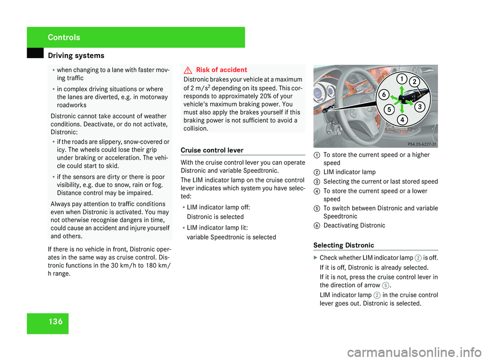 MERCEDES-BENZ CLS COUPE 2008  Owners Manual Driving systems
136 R
when changing to a lane with faster mov-
ing traffic
R in complex driving situations or where
the lanes are diverted, e.g. in motorway
roadworks
Distronic cannot take account of 