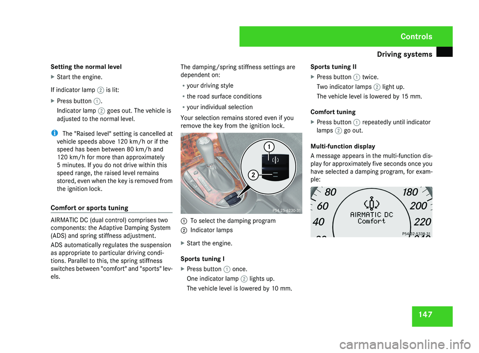 MERCEDES-BENZ CLS COUPE 2008  Owners Manual Driving systems
147
Setting the normal level
X
Start the engine.
If indicator lamp 2 is lit:
X Press button 1.
Indicator lamp 2 goes out. The vehicle is
adjusted to the normal level.
i  The "Raise