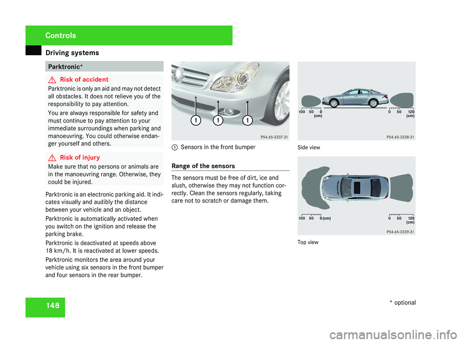 MERCEDES-BENZ CLS COUPE 2008  Owners Manual Driving systems
148 Parktronic*
G
Risk of accident
Parktronic is only an aid and may not detect
all obstacles. It does not relieve you of the
responsibility to pay attention.
You are always responsibl