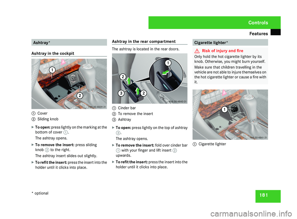 MERCEDES-BENZ CLS COUPE 2008 Owners Manual Features
181Ashtray*
Ashtray in the cockpit 1
Cover
2 Sliding knob
X To open: press lightly on the marking at the
bottom of cover 1.
The ashtray opens.
X To remove the insert: press sliding
knob 2 MERCEDES-BENZ CLS COUPE 2008 Owners Manual Features
181Ashtray*
Ashtray in the cockpit 1
Cover
2 Sliding knob
X To open: press lightly on the marking at the
bottom of cover 1.
The ashtray opens.
X To remove the insert: press sliding
knob 2
