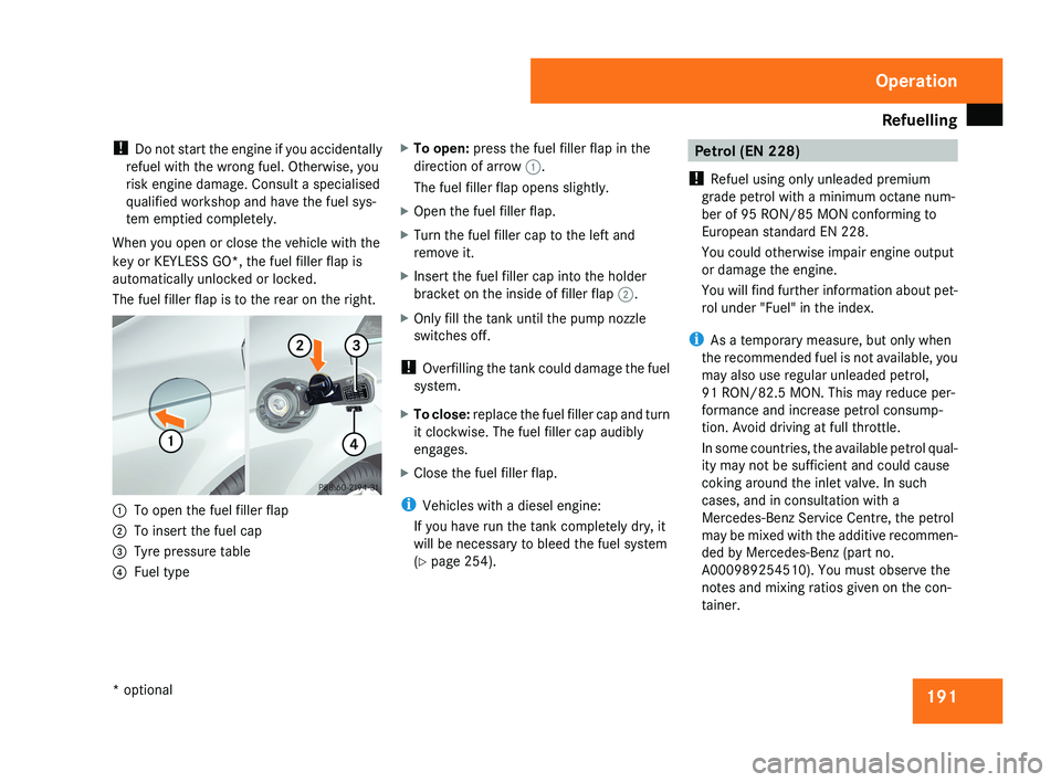 MERCEDES-BENZ CLS COUPE 2008  Owners Manual Refuelling
191
! 
Do not start the engine if you accidentally
refuel with the wrong fuel. Otherwise, you
risk engine damage. Consult a specialised
qualified workshop and have the fuel sys-
tem emptied