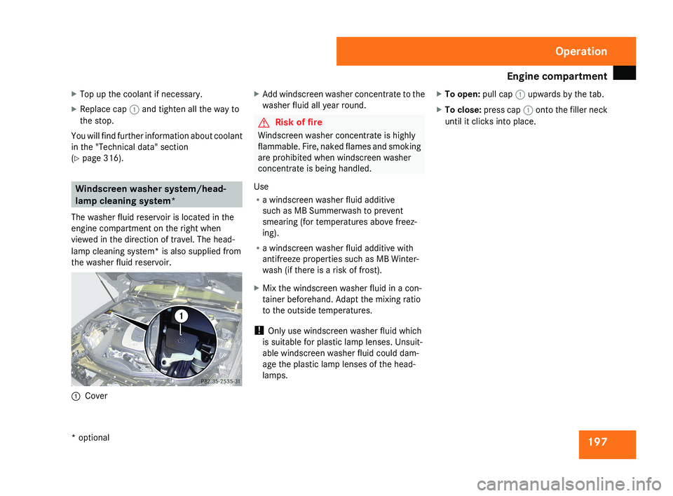 MERCEDES-BENZ CLS COUPE 2008  Owners Manual Engine compartment
197
X
Top up the coolant if necessary.
X Replace cap  1 and tighten all the way to
the stop.
You will find further information about coolant
in the "Technical data" section
