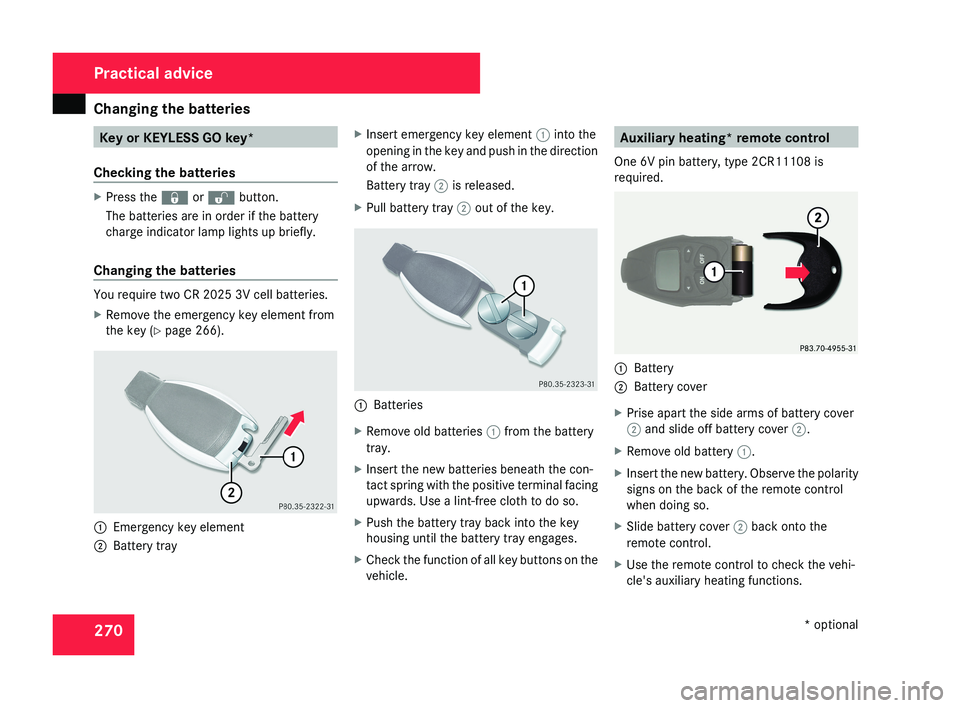 MERCEDES-BENZ CLS COUPE 2008  Owners Manual Changing the batteries
270 Key or KEYLESS GO key*
Checking the batteries X
Press the j or k button.
The batteries are in order if the battery
charge indicator lamp lights up briefly.
Changing the batt