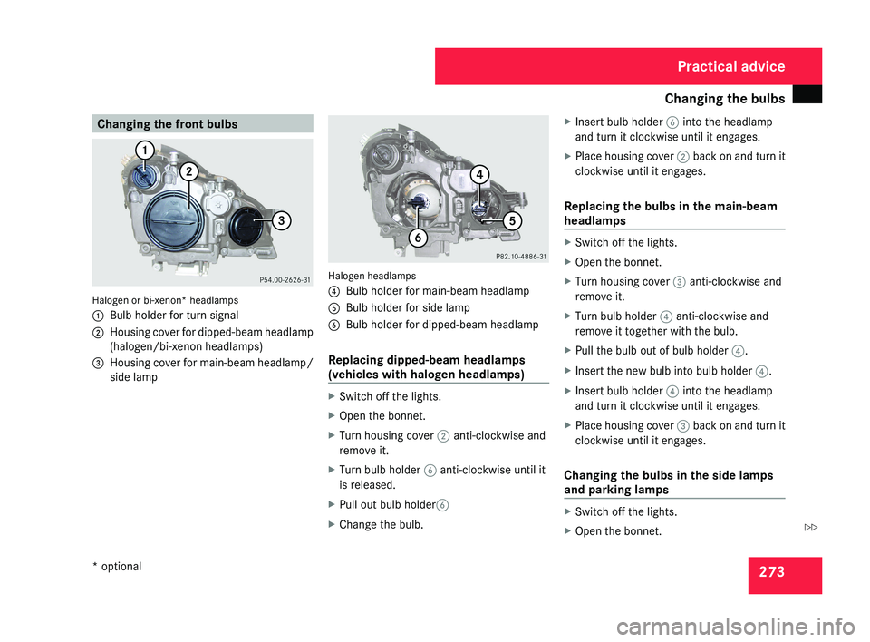 MERCEDES-BENZ CLS COUPE 2008  Owners Manual Changing the bulbs
273Changing the front bulbsHalogen or bi-xenon* headlamps
1
Bulb holder for turn signal
2 Housing cover for dipped-beam headlamp
(halogen/bi-xenon headlamps)
3 Housing cover for mai