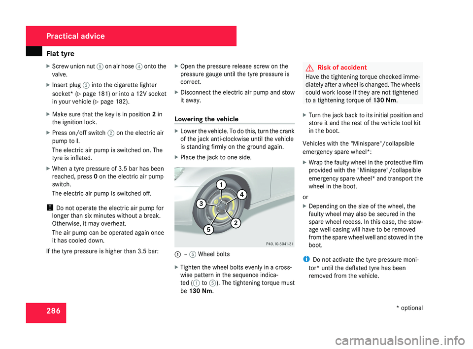 MERCEDES-BENZ CLS COUPE 2008 Owners Manual Flat tyre
286
X
Screw union nut 5 on air hose 4 onto the
valve.
X Insert plug 3 into the cigarette lighter
socket* ( Y page 181) or into a 12V socket
in your vehicle ( Y page 182).
X Make sure that t MERCEDES-BENZ CLS COUPE 2008 Owners Manual Flat tyre
286
X
Screw union nut 5 on air hose 4 onto the
valve.
X Insert plug 3 into the cigarette lighter
socket* ( Y page 181) or into a 12V socket
in your vehicle ( Y page 182).
X Make sure that t