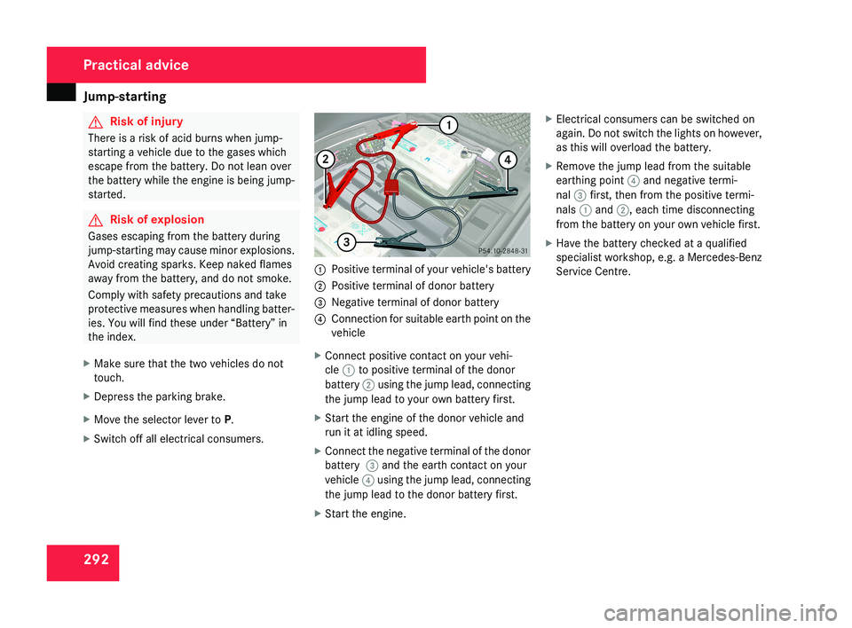 MERCEDES-BENZ CLS COUPE 2008 Owners Manual Jump-starting
292 G
Risk of injury
There is a risk of acid burns when jump-
starting a vehicle due to the gases which
escape from the battery. Do not lean over
the battery while the engine is being ju MERCEDES-BENZ CLS COUPE 2008 Owners Manual Jump-starting
292 G
Risk of injury
There is a risk of acid burns when jump-
starting a vehicle due to the gases which
escape from the battery. Do not lean over
the battery while the engine is being ju