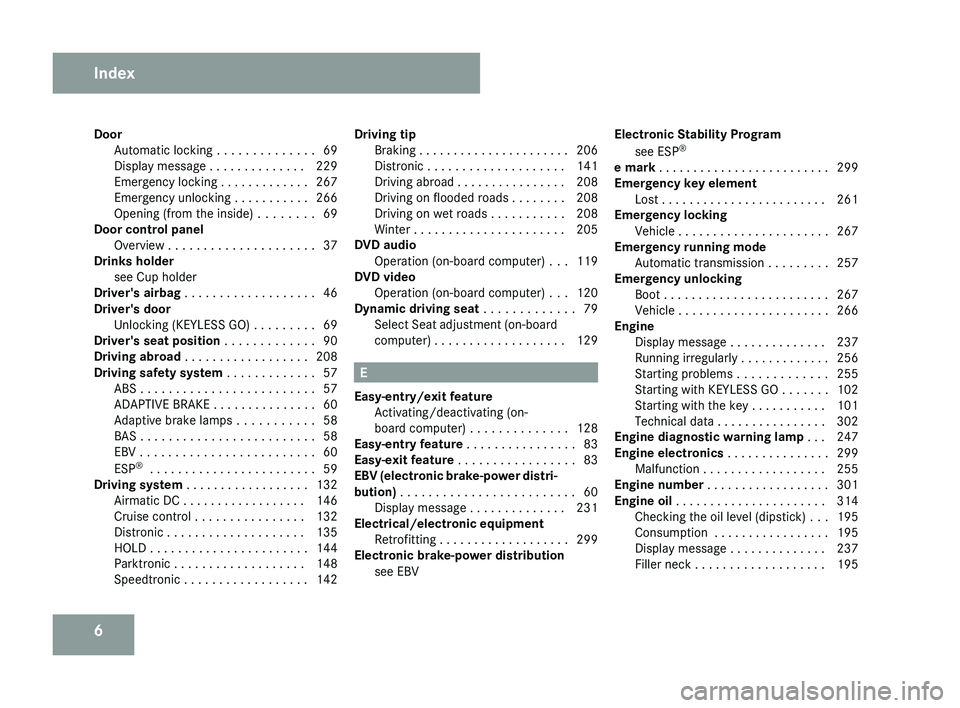 MERCEDES-BENZ CLS COUPE 2008  Owners Manual 6
Door
Automatic locking  . . . . . . . . . . . . . . 69
Display message . . . . . . . . . . . . . . 229
Emergency locking . . . . . . . . . . . . . 267
Emergency unlocking . . . . . . . . . . . 266
O