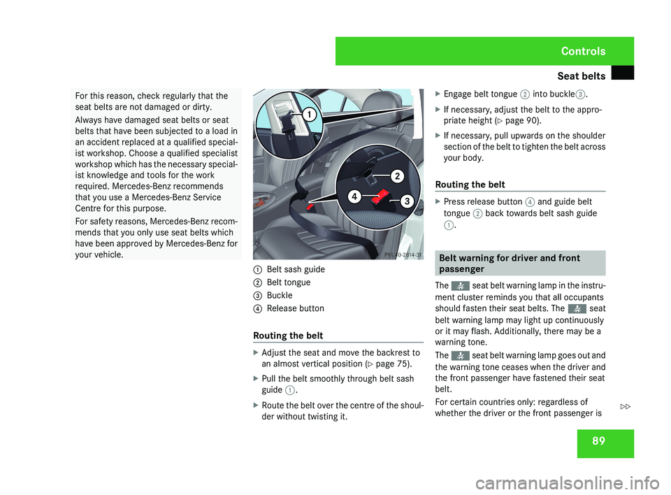 MERCEDES-BENZ CLS COUPE 2008  Owners Manual Seat belts
89For this reason, check regularly that the
seat belts are not damaged or dirty.
Always have damaged seat belts or seat
belts that have been subjected to a load in
an accident replaced at a
