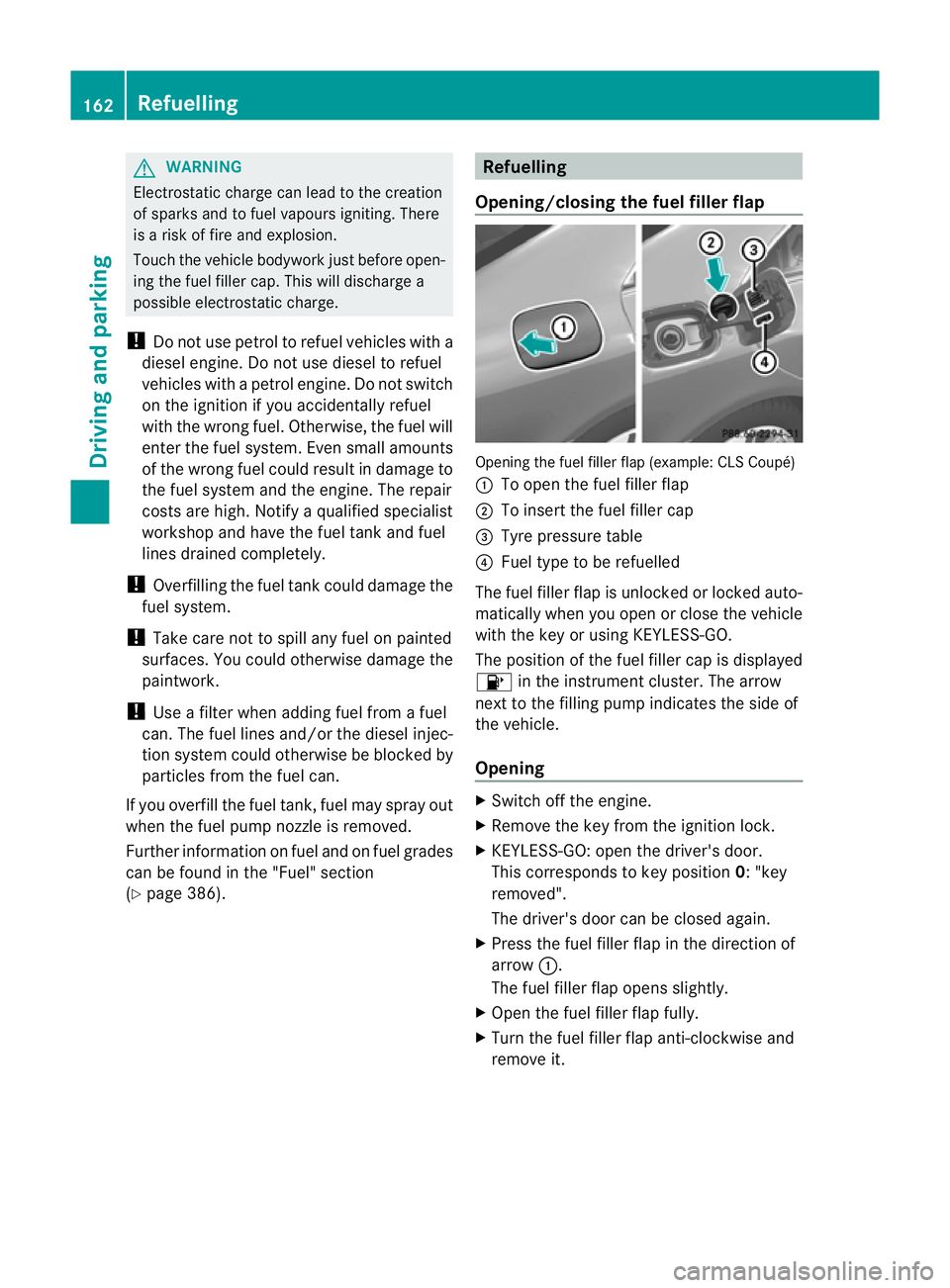 MERCEDES-BENZ CLS SHOOTING BRAKE 2012  Owners Manual G
WARNING
Electrostatic charge can lead to the creation
of sparks and to fuel vapours igniting. There
is a risk of fire and explosion.
Touch the vehicle bodywork just before open-
ing the fuel filler 