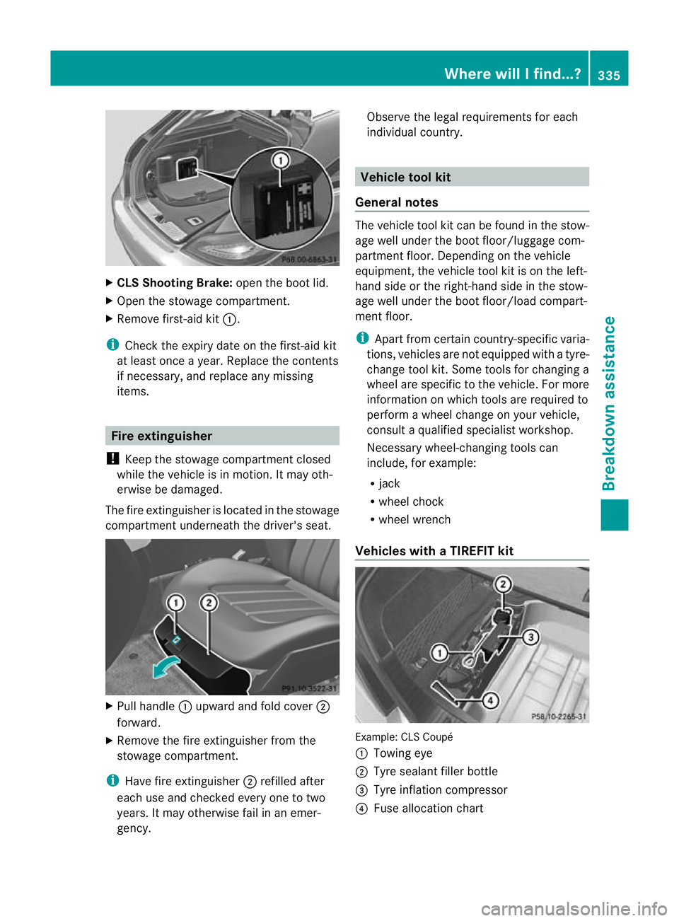 MERCEDES-BENZ CLS SHOOTING BRAKE 2012 Owners Manual X
CLS Shooting Brake: open the boot lid.
X Open the stowage compartment.
X Remove first-aid kit :.
i Chec kthe expiry date on the first-aid kit
at least once a year. Replace the contents
if necessary, MERCEDES-BENZ CLS SHOOTING BRAKE 2012 Owners Manual X
CLS Shooting Brake: open the boot lid.
X Open the stowage compartment.
X Remove first-aid kit :.
i Chec kthe expiry date on the first-aid kit
at least once a year. Replace the contents
if necessary,