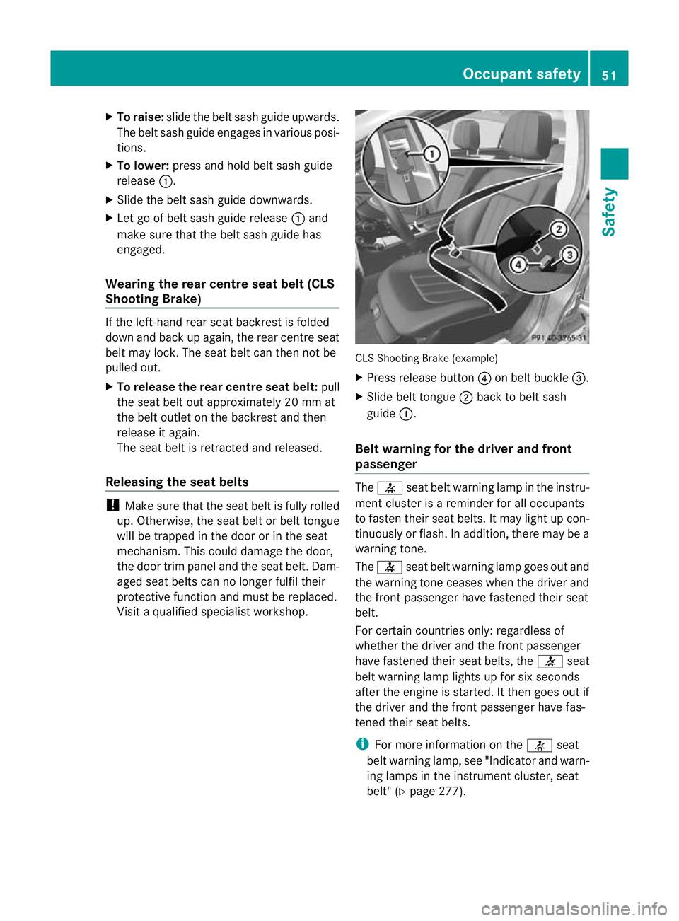 MERCEDES-BENZ CLS SHOOTING BRAKE 2012 Workshop Manual X
To raise: slide the belt sash guide upwards.
The belt sash guide engages in various posi-
tions.
X To lower: press and hold belt sash guide
release :.
X Slide the belt sash guide downwards.
X Let go